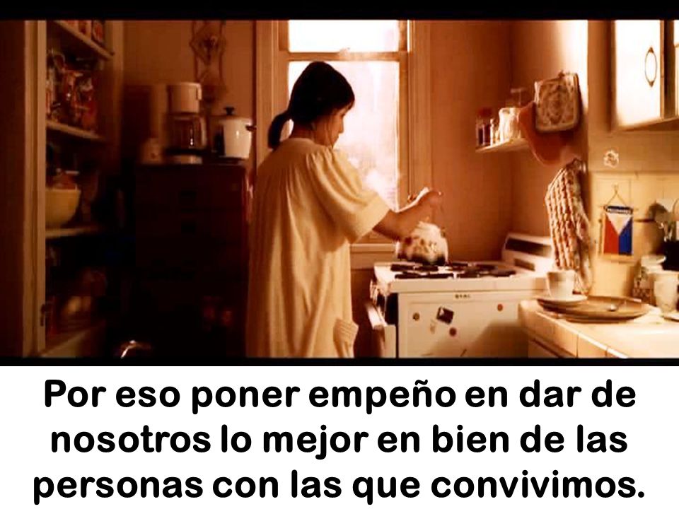Por eso poner empeño en dar de nosotros lo mejor en bien de las personas con las que convivimos.