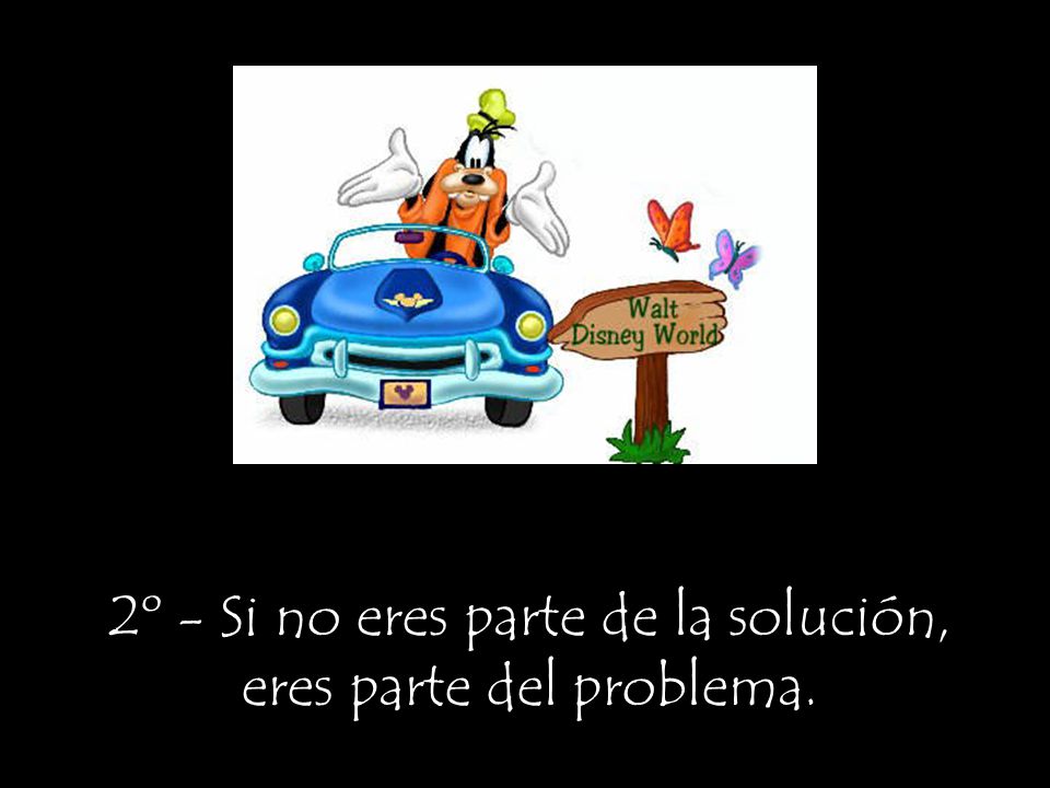 2º - Si no eres parte de la solución, eres parte del problema.