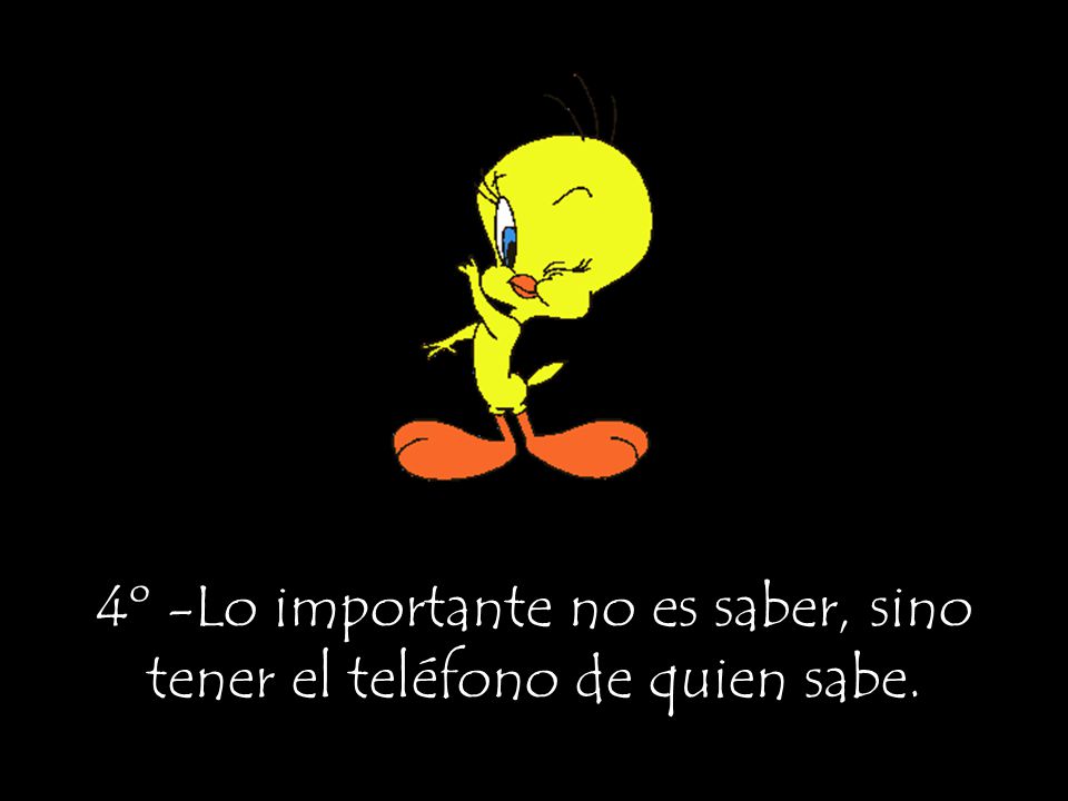 4º -Lo importante no es saber, sino tener el teléfono de quien sabe.