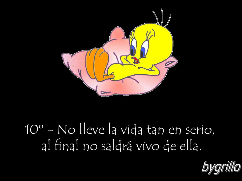 10º - No lleve la vida tan en serio, al final no saldrá vivo de ella.