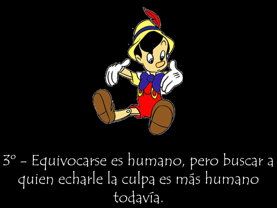 3º - Equivocarse es humano, pero buscar a quien echarle la culpa es más humano todavía.
