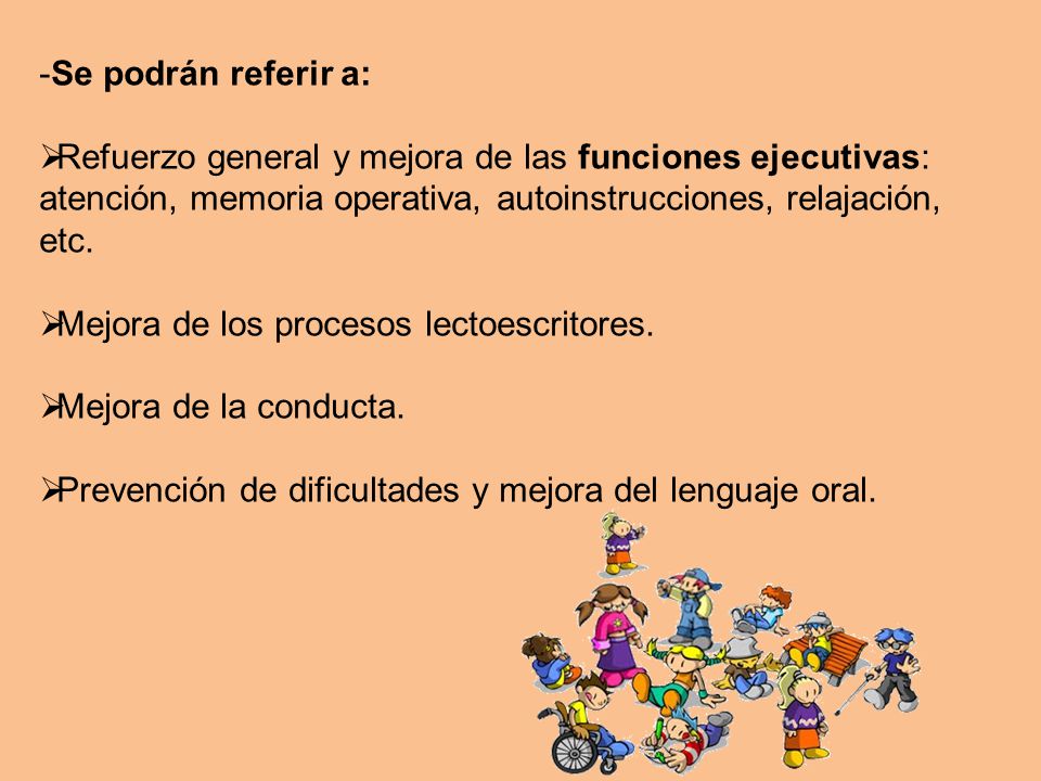 Se podrán referir a: Refuerzo general y mejora de las funciones ejecutivas: atención, memoria operativa, autoinstrucciones, relajación, etc.