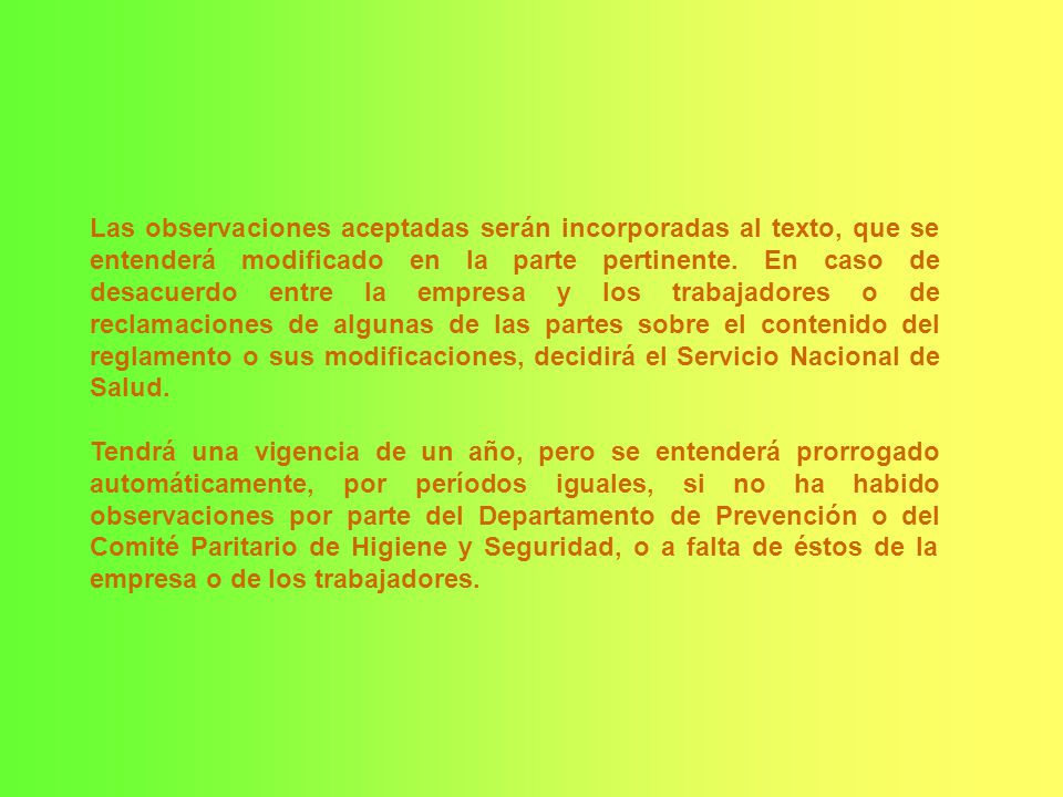 Las observaciones aceptadas serán incorporadas al texto, que se entenderá modificado en la parte pertinente. En caso de desacuerdo entre la empresa y los trabajadores o de reclamaciones de algunas de las partes sobre el contenido del reglamento o sus modificaciones, decidirá el Servicio Nacional de Salud.