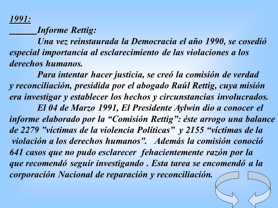1991: Informe Rettig: Una vez reinstaurada la Democracia el año 1990, se cosedió. especial importancia al esclarecimiento de las violaciones a los.