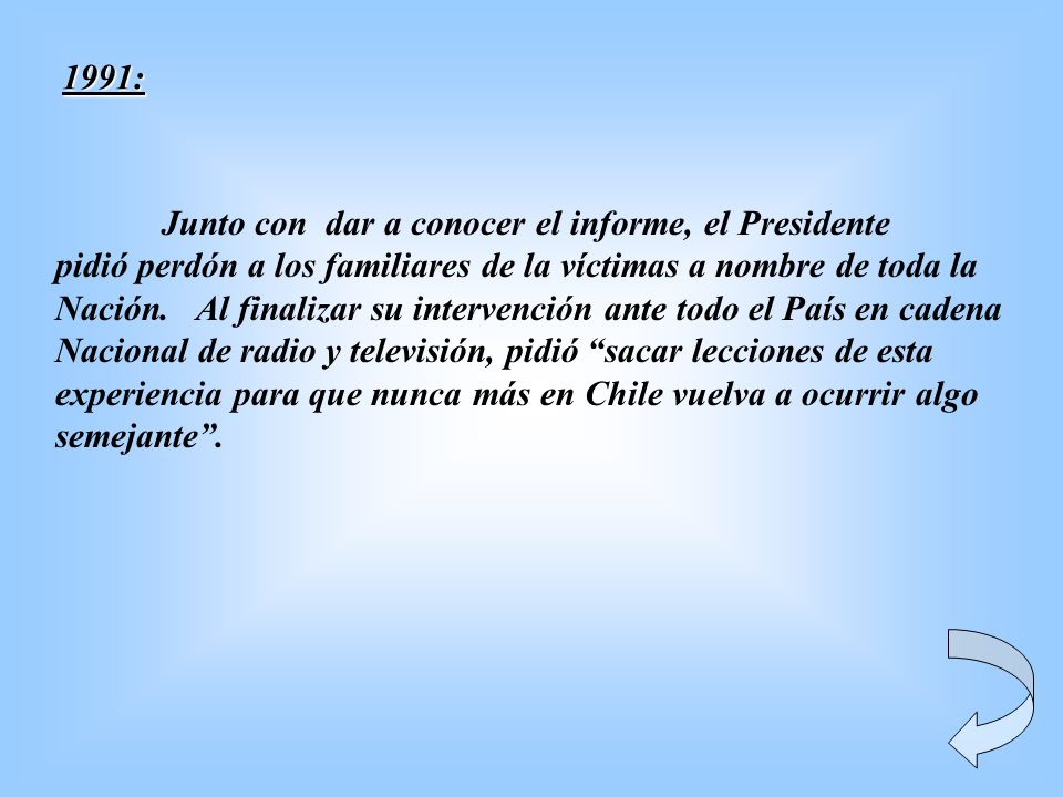 1991: Junto con dar a conocer el informe, el Presidente. pidió perdón a los familiares de la víctimas a nombre de toda la.