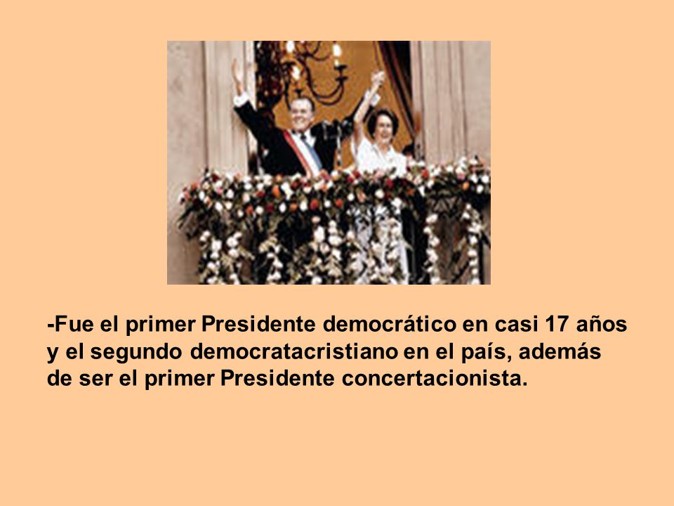 -Fue el primer Presidente democrático en casi 17 años y el segundo democratacristiano en el país, además de ser el primer Presidente concertacionista.