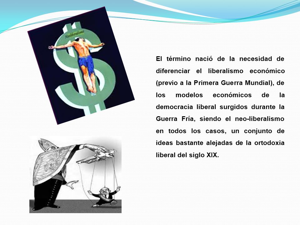 El término nació de la necesidad de diferenciar el liberalismo económico (previo a la Primera Guerra Mundial), de los modelos económicos de la democracia liberal surgidos durante la Guerra Fría, siendo el neo-liberalismo en todos los casos, un conjunto de ideas bastante alejadas de la ortodoxia liberal del siglo XIX.