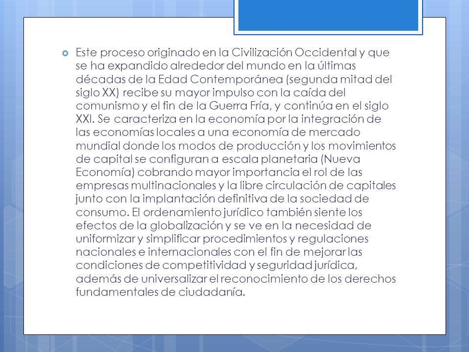 Este proceso originado en la Civilización Occidental y que se ha expandido alrededor del mundo en la últimas décadas de la Edad Contemporánea (segunda mitad del siglo XX) recibe su mayor impulso con la caída del comunismo y el fin de la Guerra Fría, y continúa en el siglo XXI.