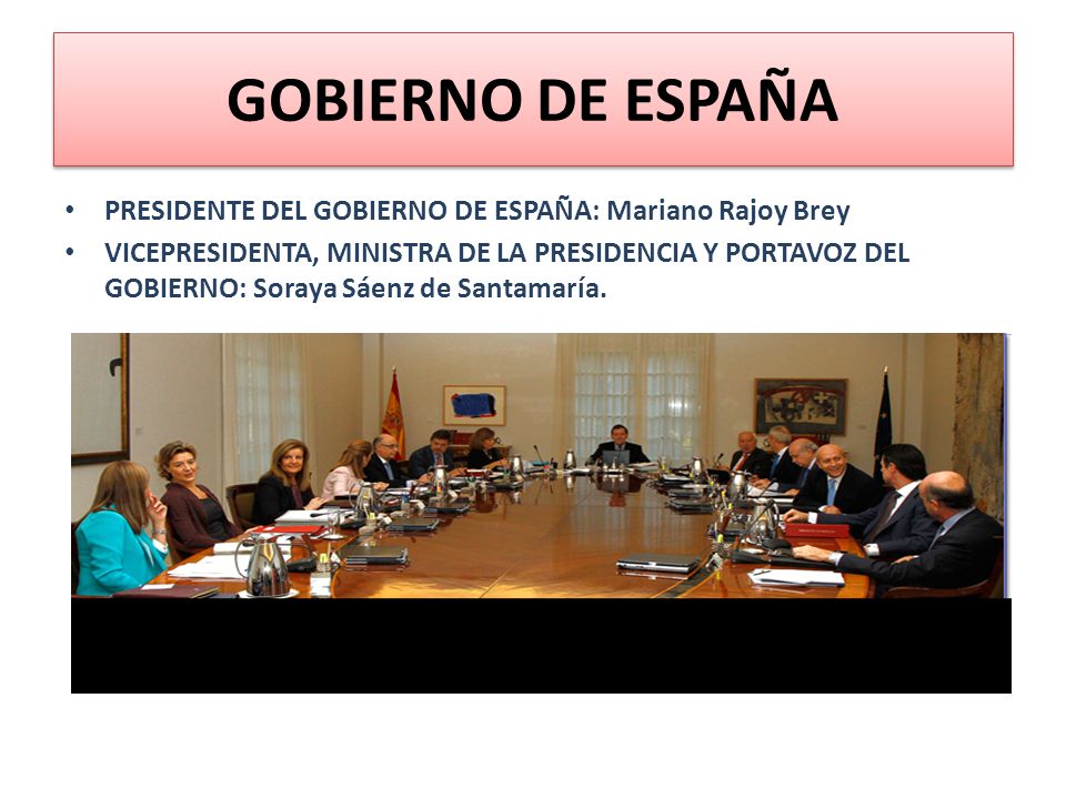 GOBIERNO DE ESPAÑA PRESIDENTE DEL GOBIERNO DE ESPAÑA: Mariano Rajoy Brey.