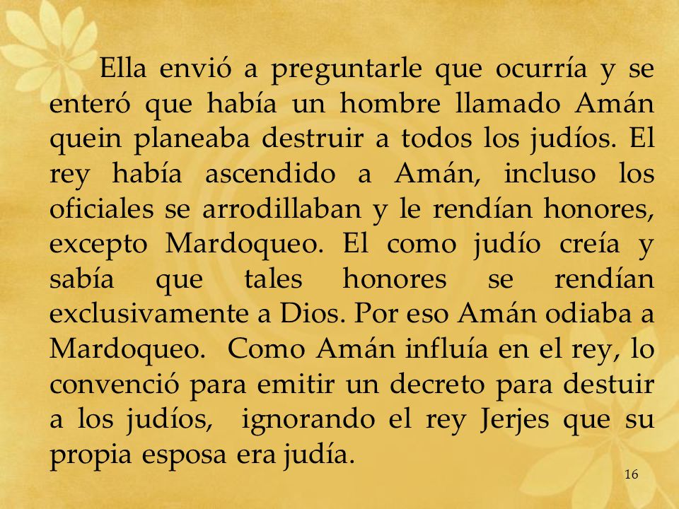 Ella envió a preguntarle que ocurría y se enteró que había un hombre llamado Amán quein planeaba destruir a todos los judíos.