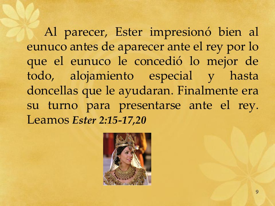 Al parecer, Ester impresionó bien al eunuco antes de aparecer ante el rey por lo que el eunuco le concedió lo mejor de todo, alojamiento especial y hasta doncellas que le ayudaran.