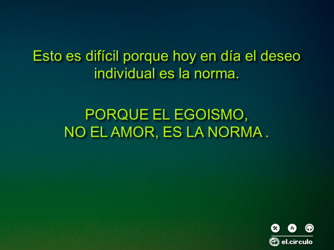 Esto es difícil porque hoy en día el deseo individual es la norma.