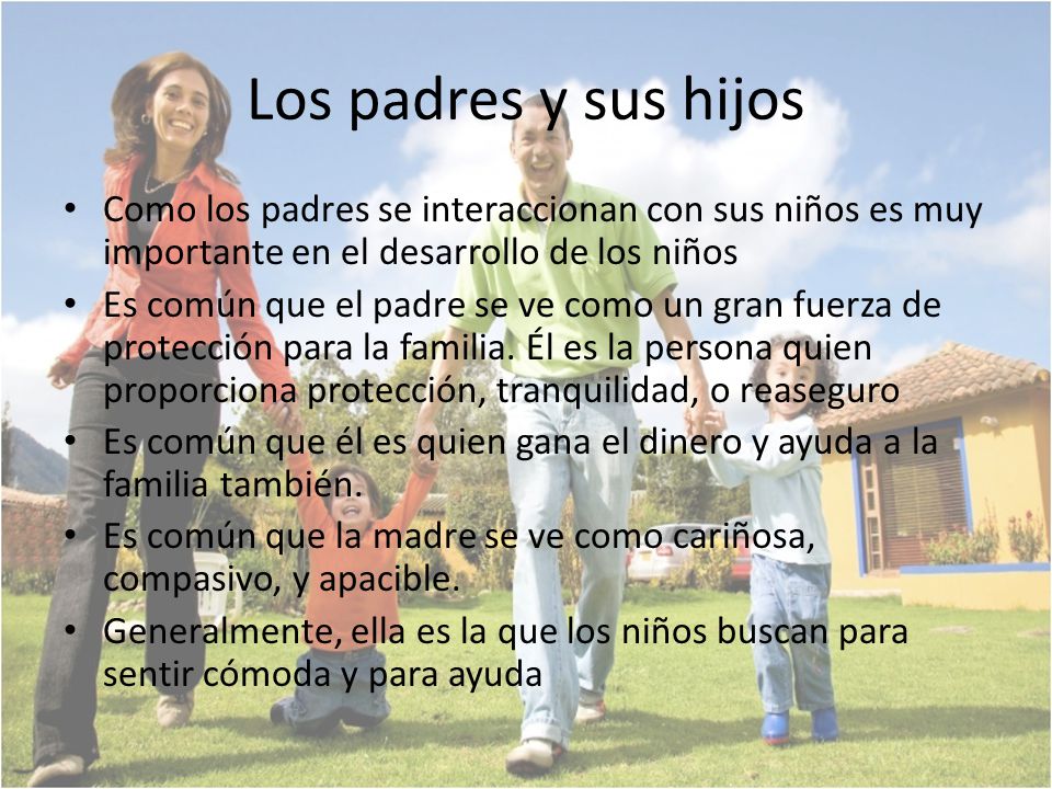 Los padres y sus hijos Como los padres se interaccionan con sus niños es muy importante en el desarrollo de los niños.