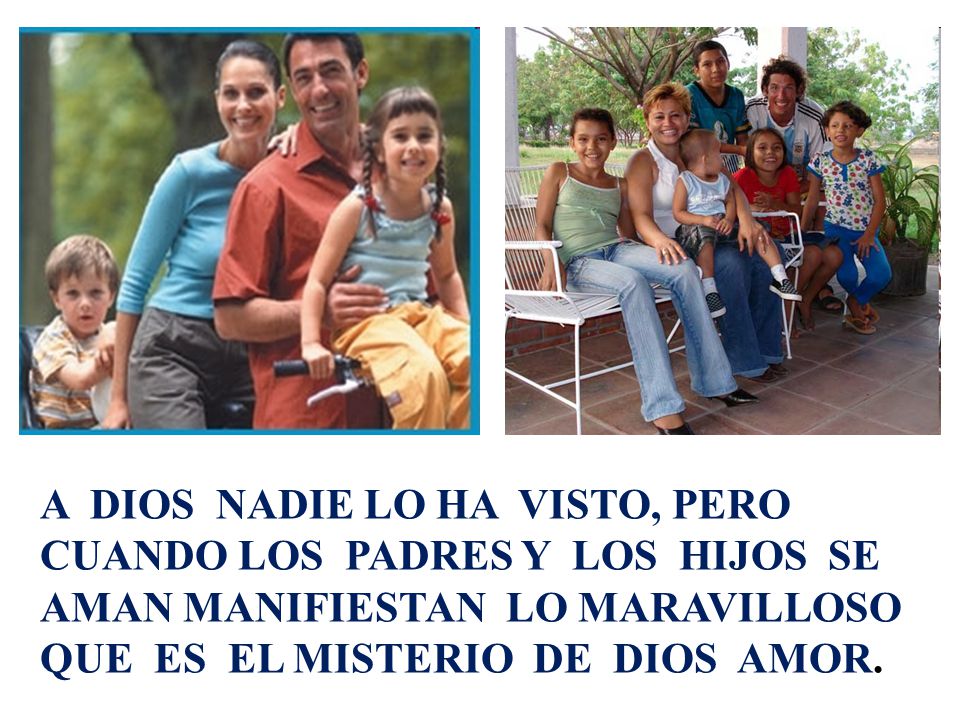 A DIOS NADIE LO HA VISTO, PERO CUANDO LOS PADRES Y LOS HIJOS SE AMAN MANIFIESTAN LO MARAVILLOSO QUE ES EL MISTERIO DE DIOS AMOR.