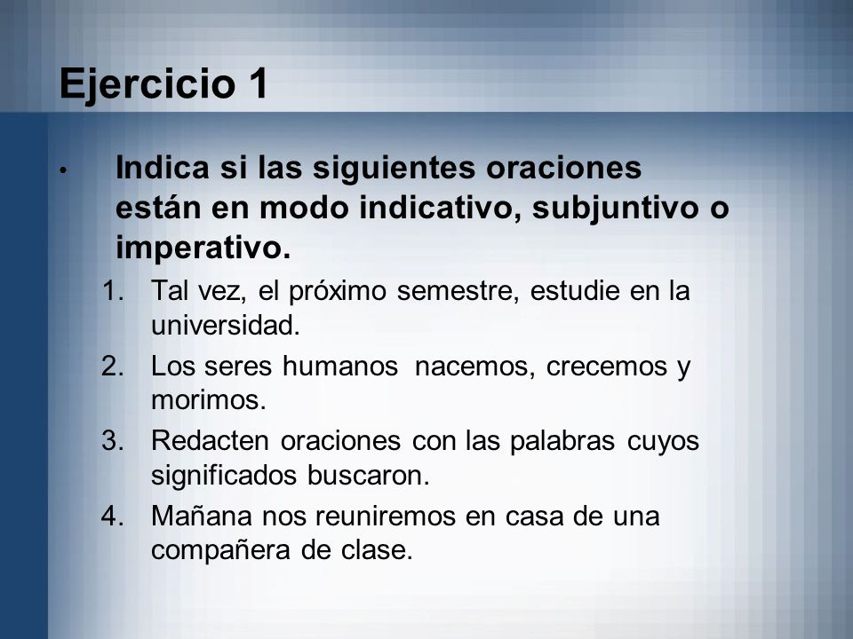 Ejercicio 1 Indica si las siguientes oraciones están en modo indicativo, subjuntivo o imperativo.