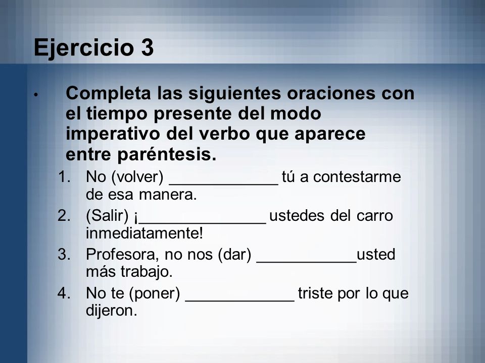 Ejercicio 3 Completa las siguientes oraciones con el tiempo presente del modo imperativo del verbo que aparece entre paréntesis.