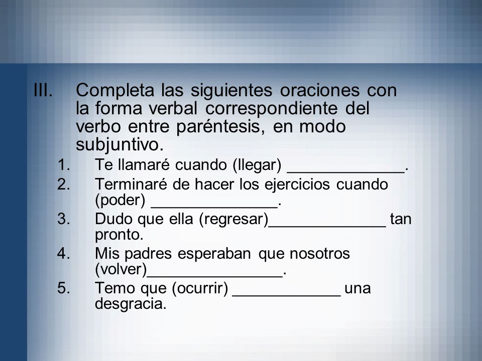 Completa las siguientes oraciones con la forma verbal correspondiente del verbo entre paréntesis, en modo subjuntivo.