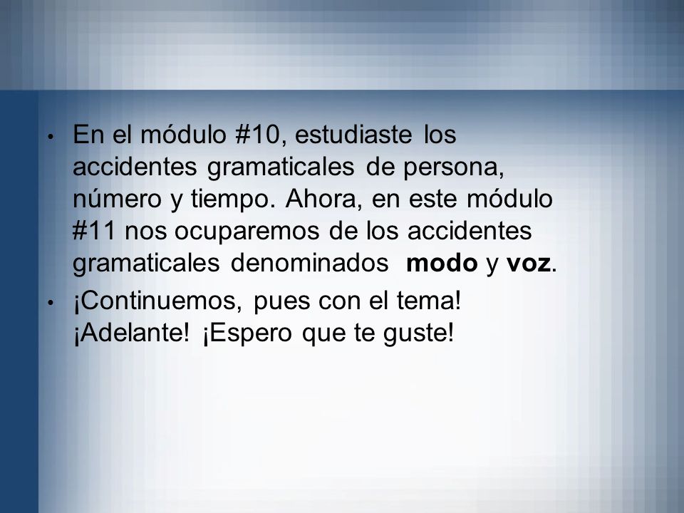 En el módulo #10, estudiaste los accidentes gramaticales de persona, número y tiempo. Ahora, en este módulo #11 nos ocuparemos de los accidentes gramaticales denominados modo y voz.