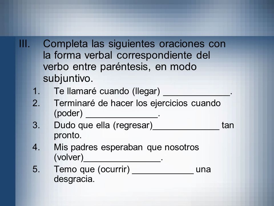 Completa las siguientes oraciones con la forma verbal correspondiente del verbo entre paréntesis, en modo subjuntivo.