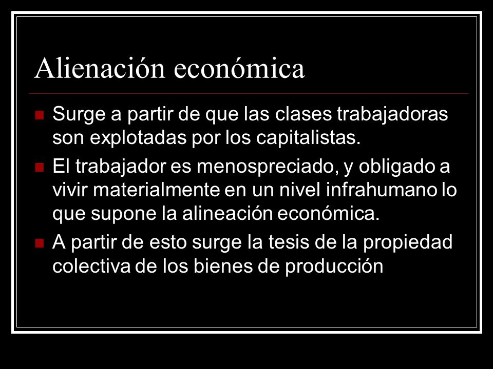 Alienación económica Surge a partir de que las clases trabajadoras son explotadas por los capitalistas.