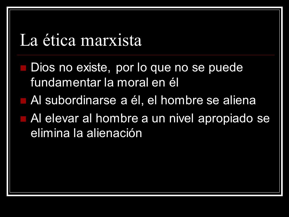 La ética marxista Dios no existe, por lo que no se puede fundamentar la moral en él. Al subordinarse a él, el hombre se aliena.