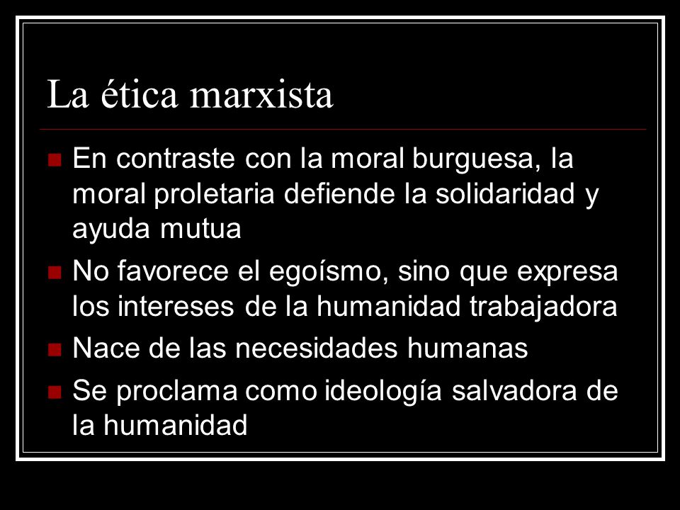La ética marxista En contraste con la moral burguesa, la moral proletaria defiende la solidaridad y ayuda mutua.