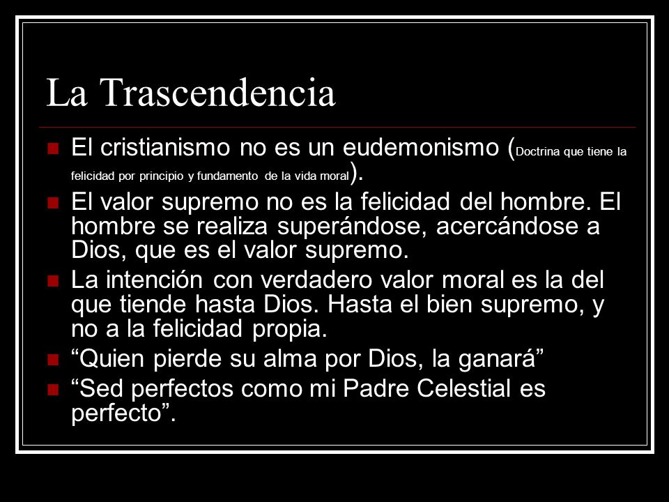 La Trascendencia El cristianismo no es un eudemonismo (Doctrina que tiene la felicidad por principio y fundamento de la vida moral).