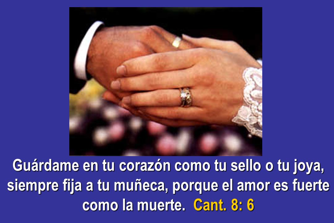 Guárdame en tu corazón como tu sello o tu joya, siempre fija a tu muñeca, porque el amor es fuerte como la muerte.
