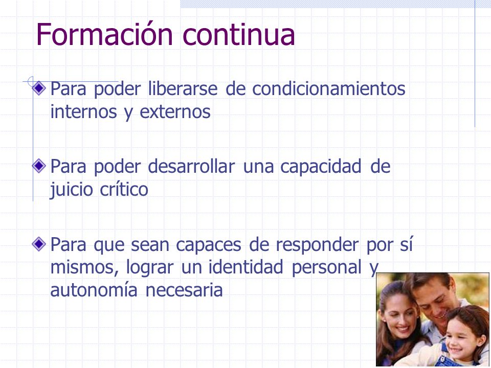 Formación continua Para poder liberarse de condicionamientos internos y externos. Para poder desarrollar una capacidad de juicio crítico.