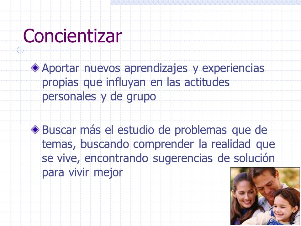 Concientizar Aportar nuevos aprendizajes y experiencias propias que influyan en las actitudes personales y de grupo.