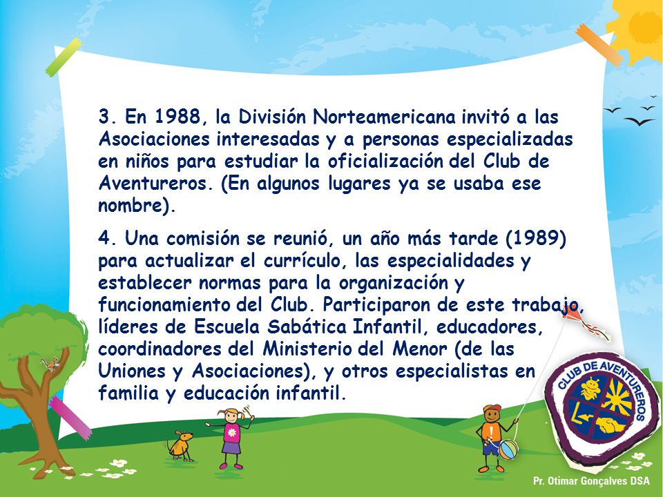 3. En 1988, la División Norteamericana invitó a las Asociaciones interesadas y a personas especializadas en niños para estudiar la oficialización del Club de Aventureros. (En algunos lugares ya se usaba ese nombre).