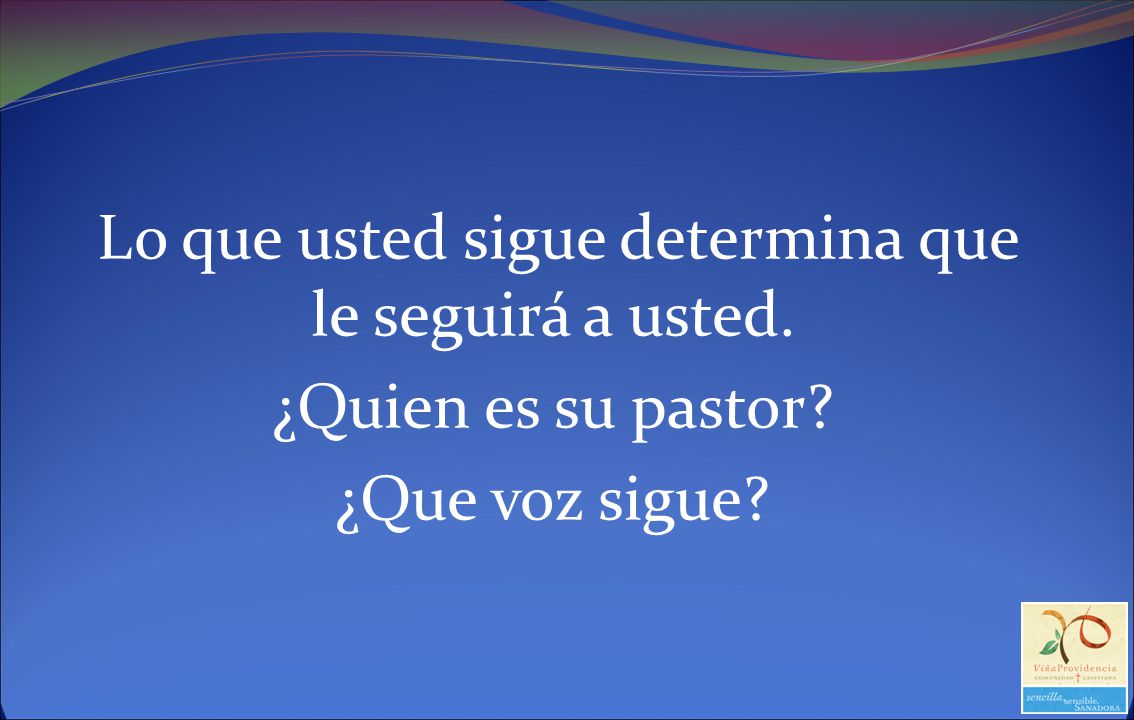 Lo que usted sigue determina que le seguirá a usted.