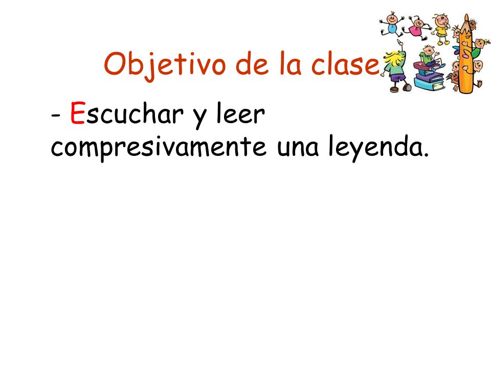 Objetivo de la clase. - Escuchar y leer compresivamente una leyenda.