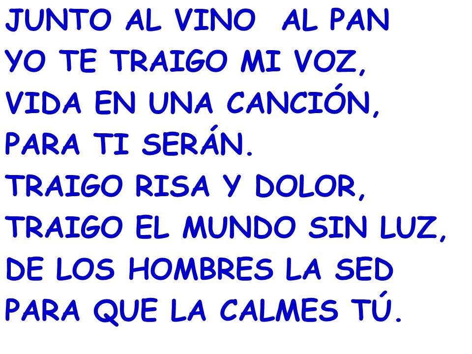 JUNTO AL VINO AL PAN YO TE TRAIGO MI VOZ, VIDA EN UNA CANCIÓN, PARA TI SERÁN. TRAIGO RISA Y DOLOR,