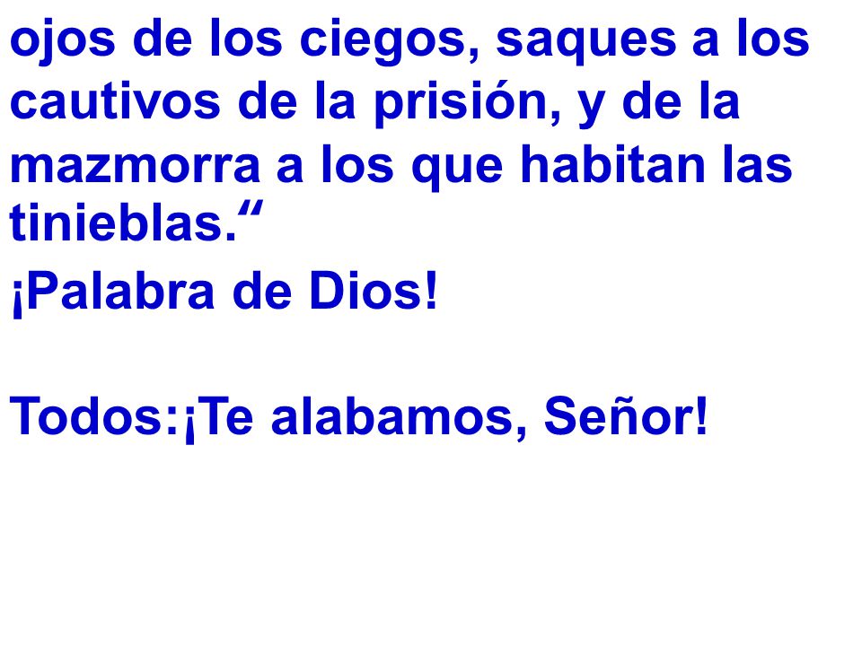 ojos de los ciegos, saques a los cautivos de la prisión, y de la mazmorra a los que habitan las tinieblas.