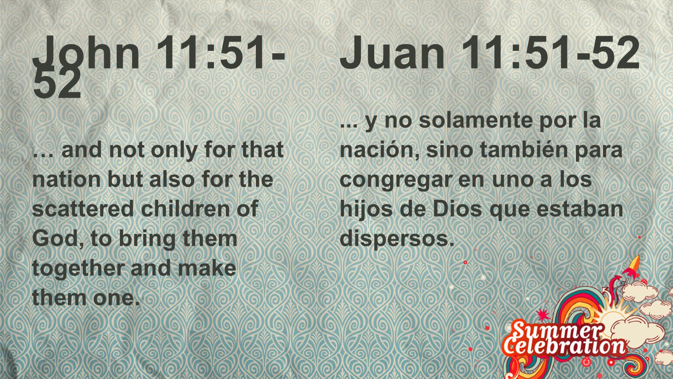 John 11: John 11: … and not only for that nation but also for the scattered children of God, to bring them together and make them one.