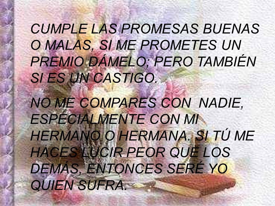 CUMPLE LAS PROMESAS BUENAS O MALAS, SI ME PROMETES UN PREMIO DÁMELO; PERO TAMBIÉN SI ES UN CASTIGO.