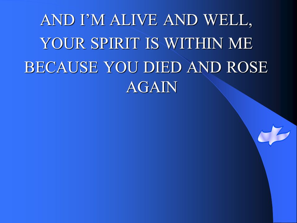 YOUR SPIRIT IS WITHIN ME BECAUSE YOU DIED AND ROSE AGAIN