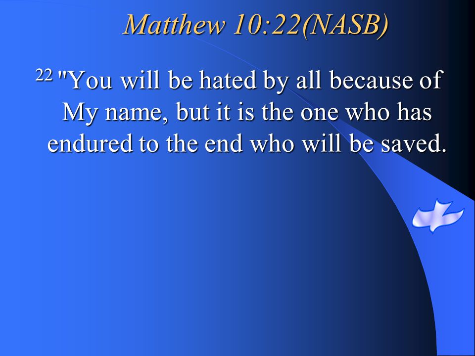 Matthew 10:22(NASB) 22 You will be hated by all because of My name, but it is the one who has endured to the end who will be saved.