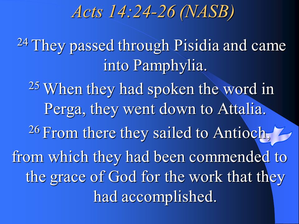 Acts 14:24-26 (NASB) 24 They passed through Pisidia and came into Pamphylia. 25 When they had spoken the word in Perga, they went down to Attalia.