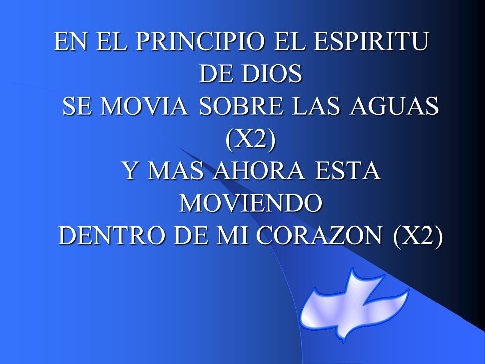 EN EL PRINCIPIO EL ESPIRITU DE DIOS SE MOVIA SOBRE LAS AGUAS (X2) Y MAS AHORA ESTA MOVIENDO DENTRO DE MI CORAZON (X2)