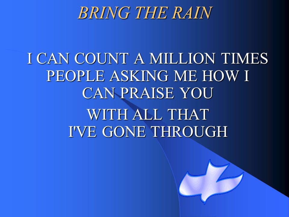 BRING THE RAIN I CAN COUNT A MILLION TIMES PEOPLE ASKING ME HOW I CAN PRAISE YOU.