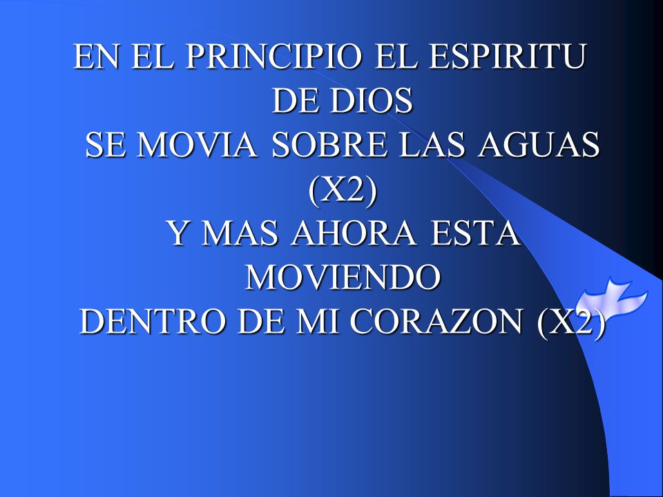 EN EL PRINCIPIO EL ESPIRITU DE DIOS SE MOVIA SOBRE LAS AGUAS (X2) Y MAS AHORA ESTA MOVIENDO DENTRO DE MI CORAZON (X2)