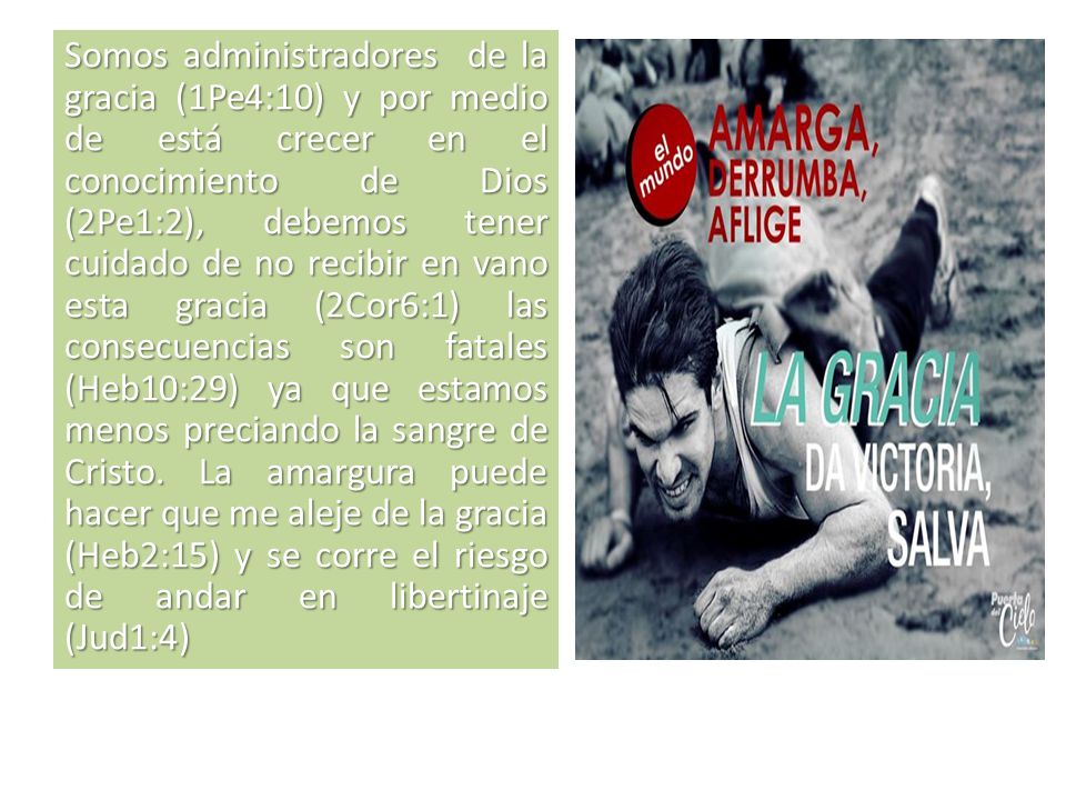 Somos administradores de la gracia (1Pe4:10) y por medio de está crecer en el conocimiento de Dios (2Pe1:2), debemos tener cuidado de no recibir en vano esta gracia (2Cor6:1) las consecuencias son fatales (Heb10:29) ya que estamos menos preciando la sangre de Cristo.