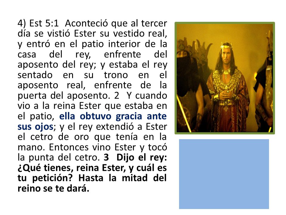 4) Est 5:1 Aconteció que al tercer día se vistió Ester su vestido real, y entró en el patio interior de la casa del rey, enfrente del aposento del rey; y estaba el rey sentado en su trono en el aposento real, enfrente de la puerta del aposento.
