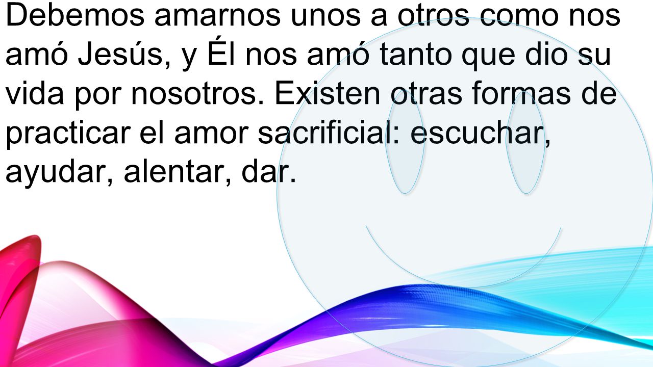 Debemos amarnos unos a otros como nos amó Jesús, y Él nos amó tanto que dio su vida por nosotros.