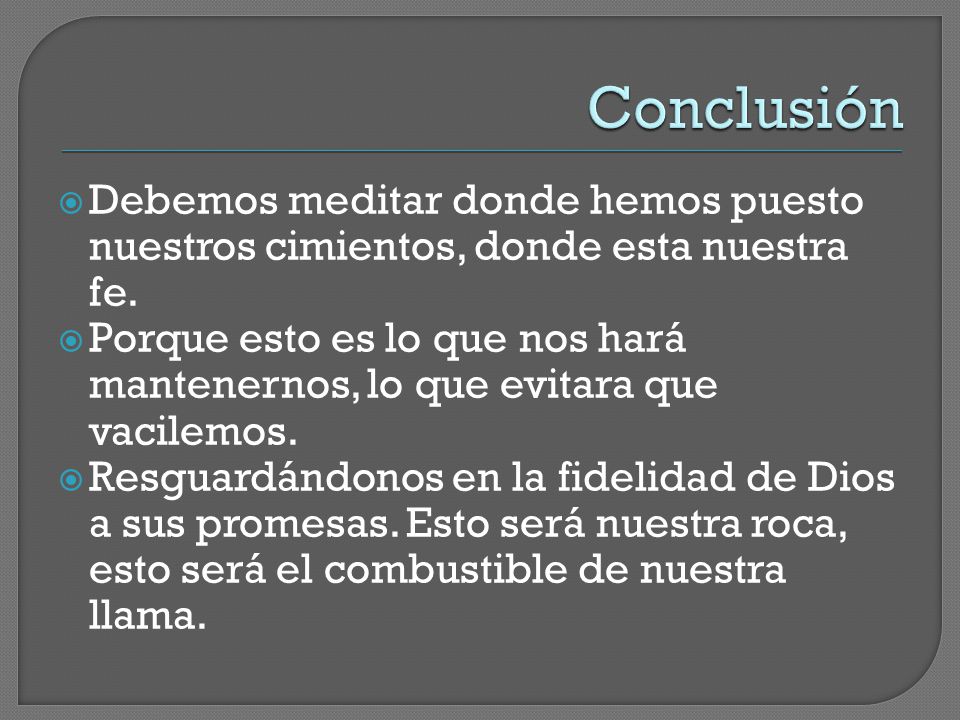 Conclusión Debemos meditar donde hemos puesto nuestros cimientos, donde esta nuestra fe.