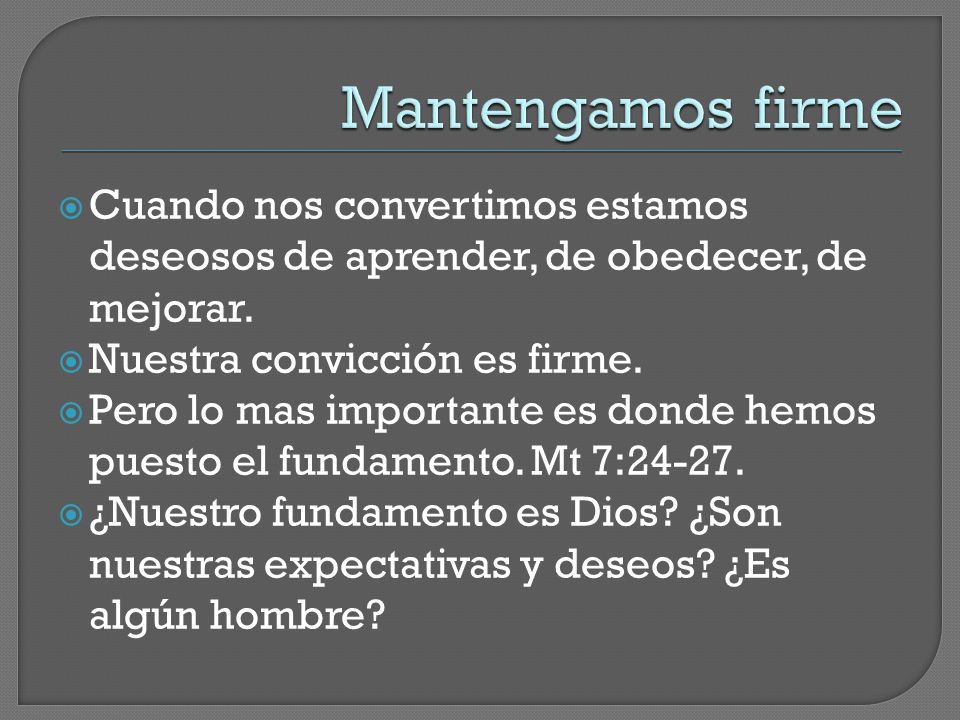 Mantengamos firme Cuando nos convertimos estamos deseosos de aprender, de obedecer, de mejorar. Nuestra convicción es firme.