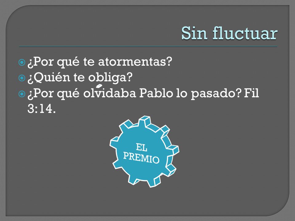 Sin fluctuar ¿Por qué te atormentas ¿Quién te obliga