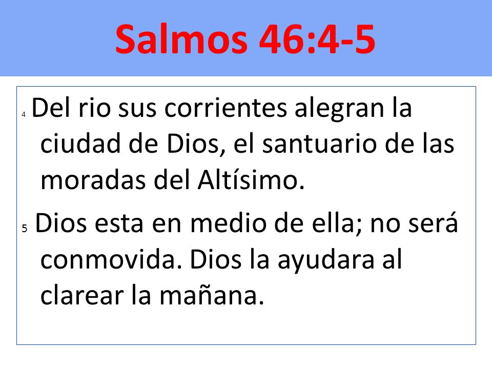 Salmos 46:4-5 4 Del rio sus corrientes alegran la ciudad de Dios, el santuario de las moradas del Altísimo.